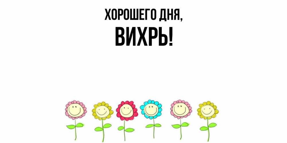 Открытка  для любимых и родных. вихрь, Хорошего дня  