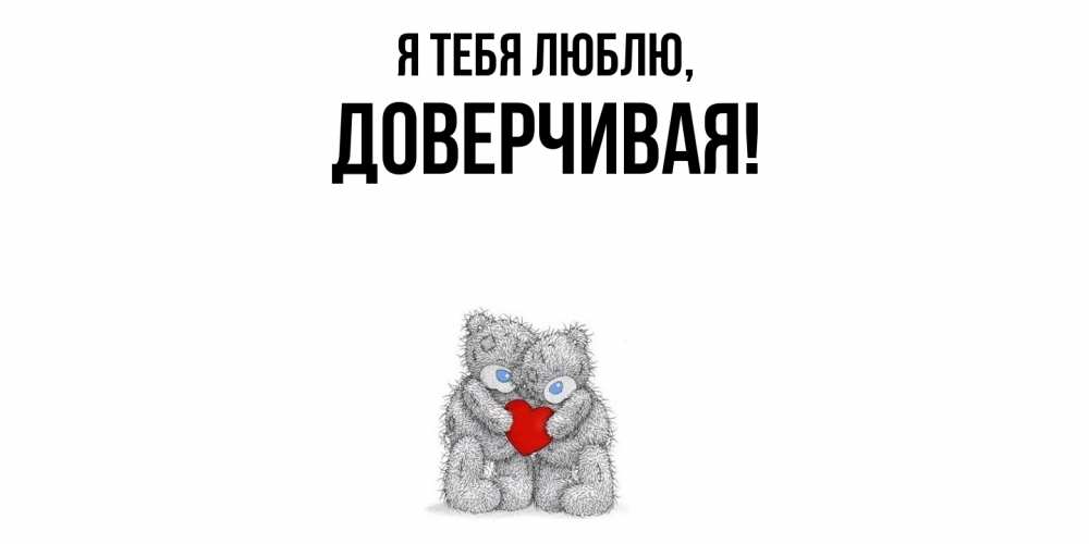 Открытка  для любимых и родных. довеpчивая, Я тебя люблю  
