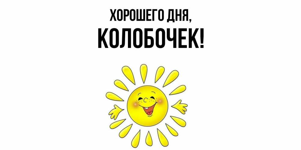 Открытка  для любимых и родных. колобочек, Хорошего дня  