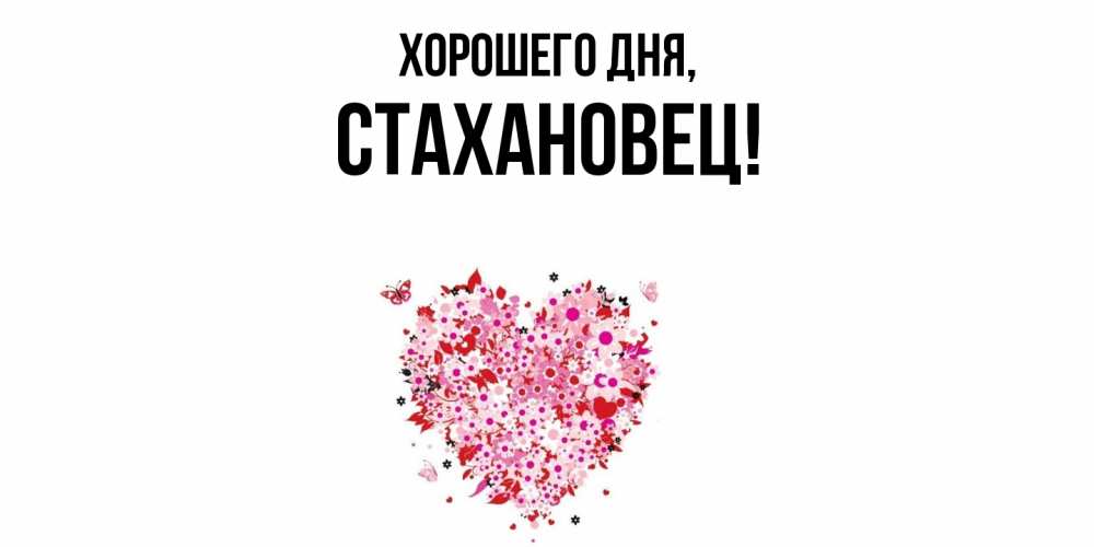Открытка  для любимых и родных. стахановец, Хорошего дня  