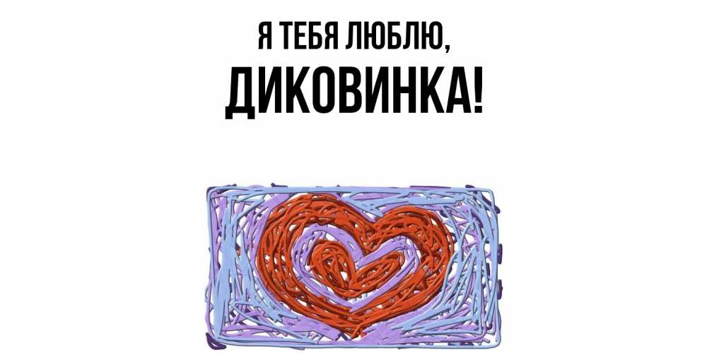 Открытка  для любимых и родных. диковинка, Я тебя люблю  