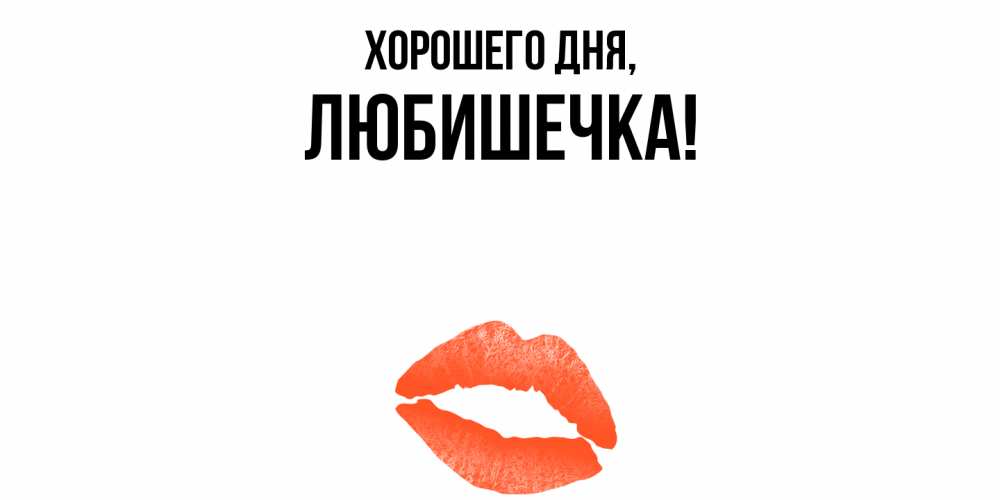 Открытка  для любимых и родных. любишечка, Хорошего дня  