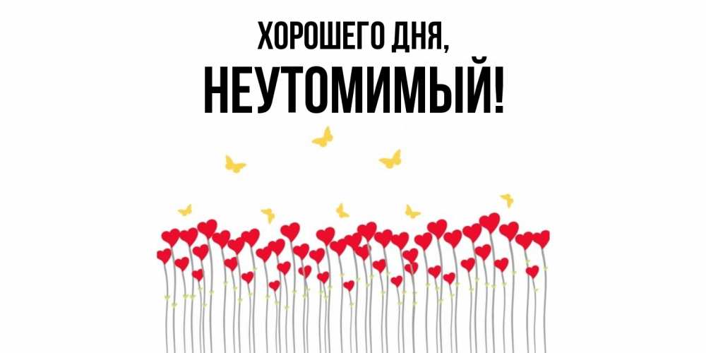Открытка  для любимых и родных. неутомимый, Хорошего дня  