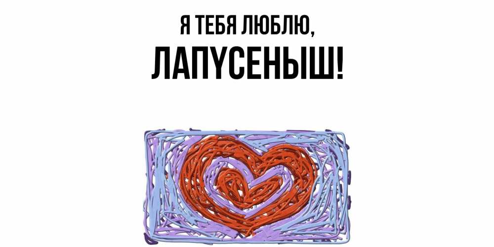 Открытка  для любимых и родных. лапyсеныш, Я тебя люблю  