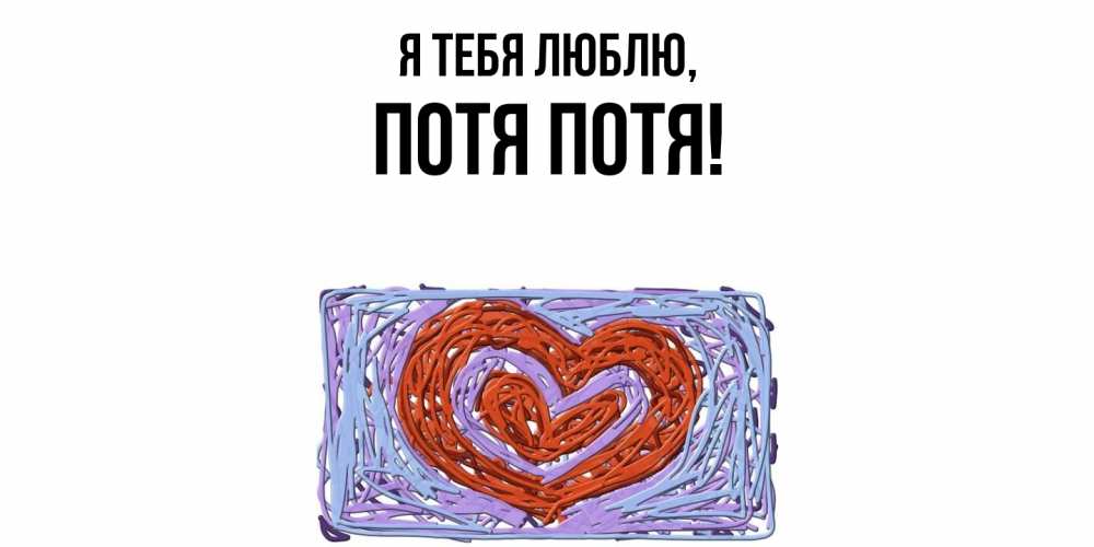 Открытка  для любимых и родных. потя, Я тебя люблю  