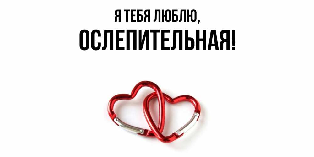 Открытка  для любимых и родных. ослепительная, Я тебя люблю  