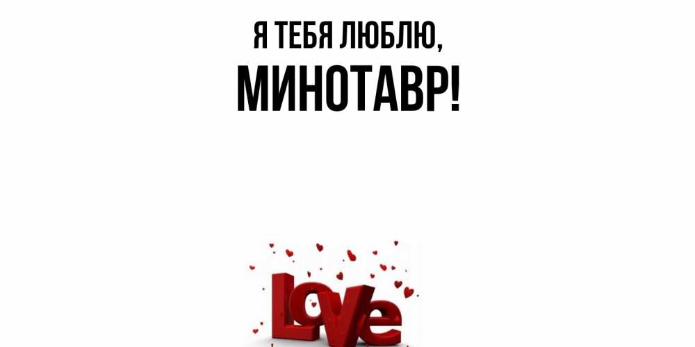 Открытка  для любимых и родных. минотавр, Я тебя люблю  