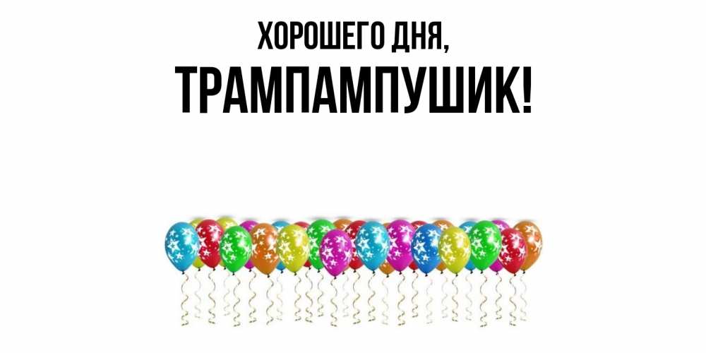 Открытка  для любимых и родных. трампампушик, Хорошего дня  