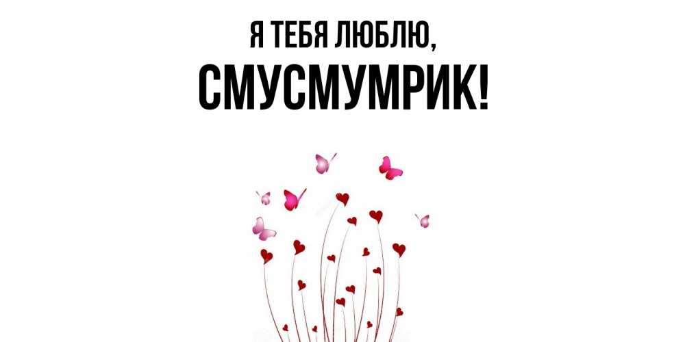 Открытка  для любимых и родных. смусмумрик, Я тебя люблю  
