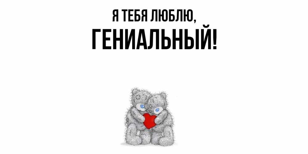Открытка  для любимых и родных. гениальный, Я тебя люблю  