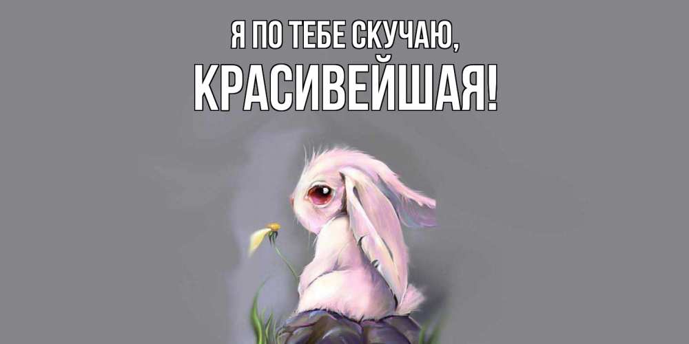 Открытка  для любимых и родных. красивейшая, Я по тебе скучаю  