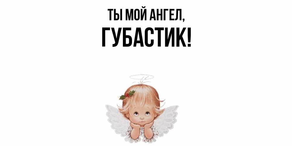 Открытка  для любимых и родных. губастик, Ты мой ангел  