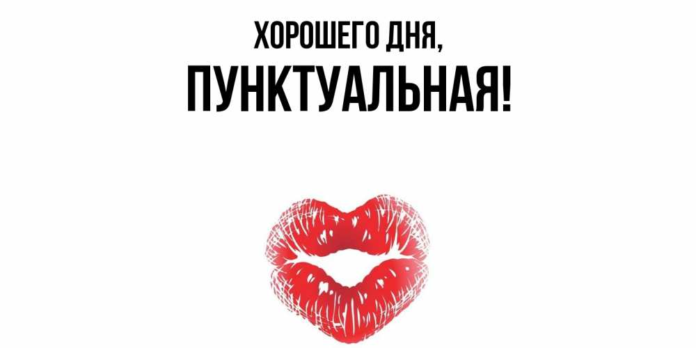 Открытка  для любимых и родных. пунктуальная, Хорошего дня  