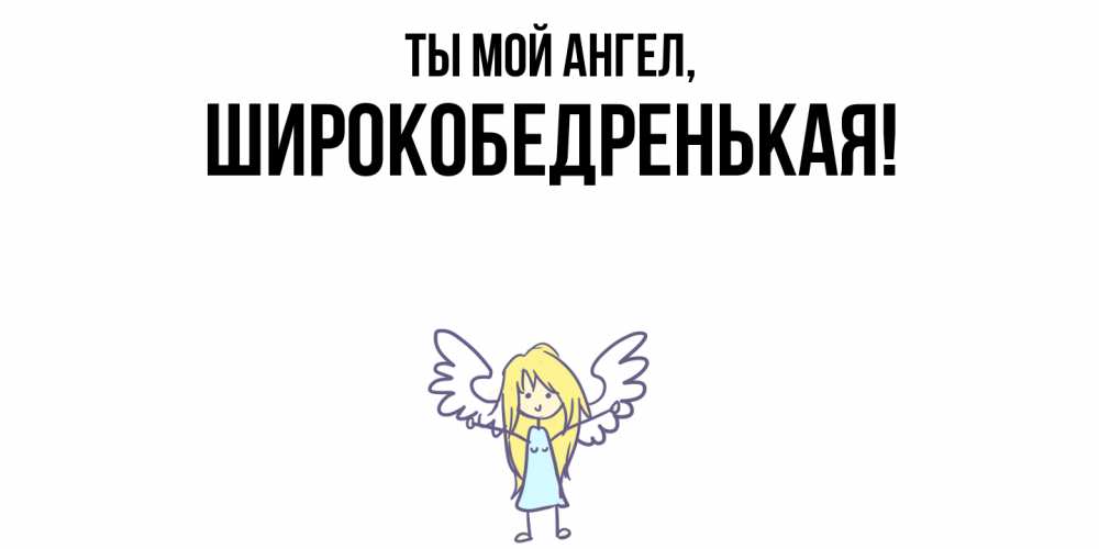Открытка  для любимых и родных. широкобедренькая, Ты мой ангел  