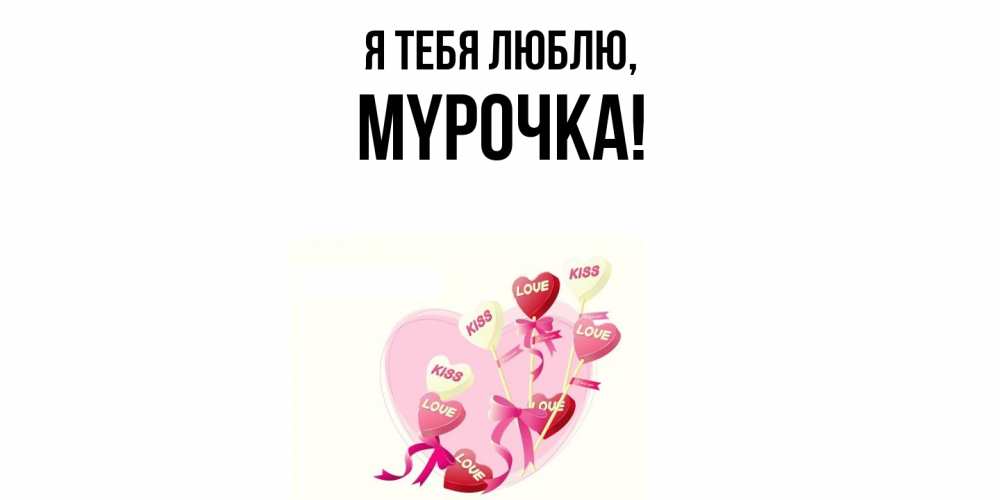 Открытка  для любимых и родных. мypочка, Я тебя люблю  