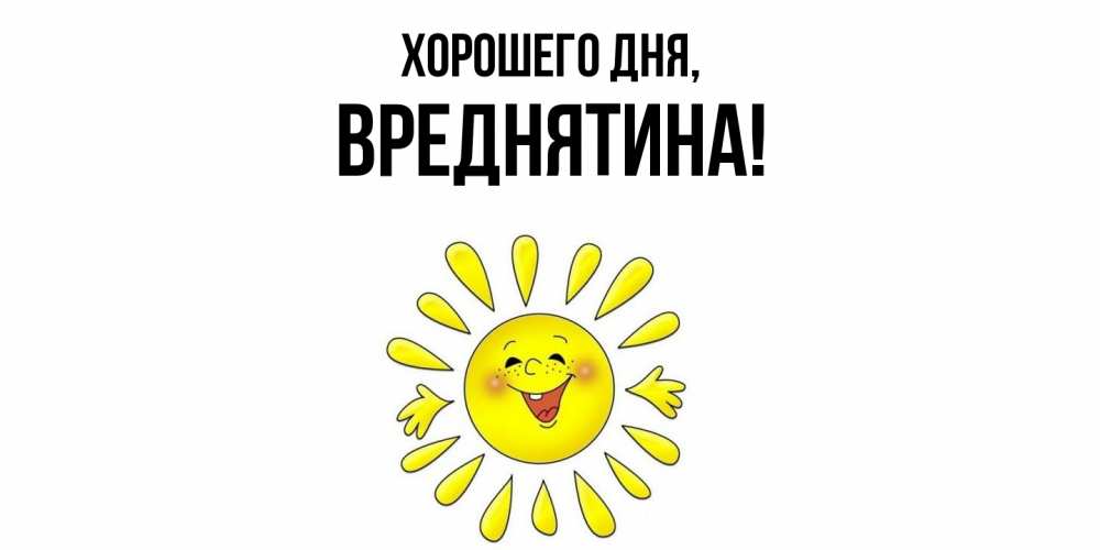 Открытка  для любимых и родных. вреднятина, Хорошего дня  