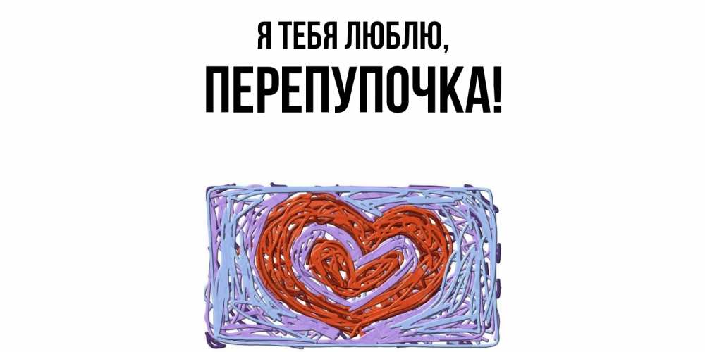 Открытка  для любимых и родных. перепупочка, Я тебя люблю  