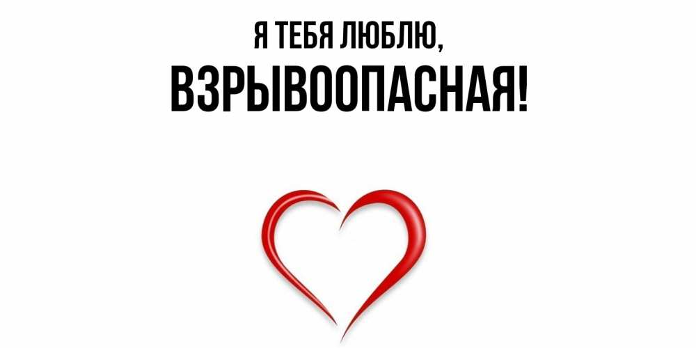 Открытка  для любимых и родных. взрывоопасная, Я тебя люблю  