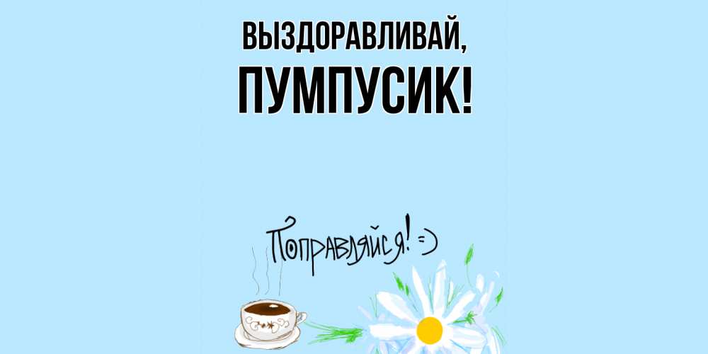 Открытка  для любимых и родных. пумпусик, Выздоравливай  