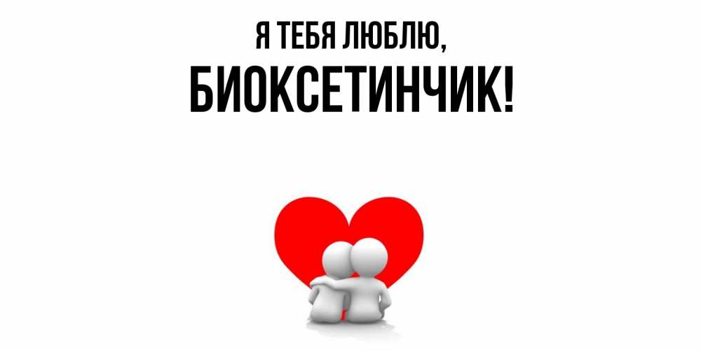 Открытка  для любимых и родных. биоксетинчик, Я тебя люблю  
