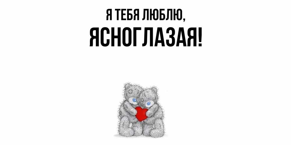 Открытка  для любимых и родных. ясноглазая, Я тебя люблю  