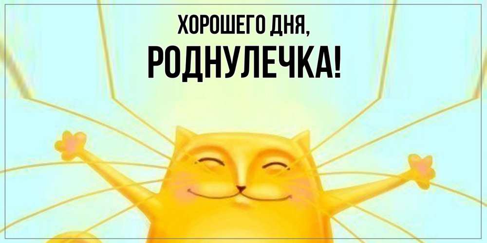 Открытка  для любимых и родных. роднулечка, Хорошего дня  