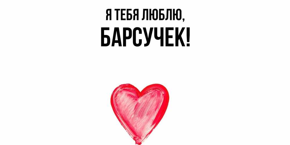 Открытка  для любимых и родных. барсучек, Я тебя люблю  