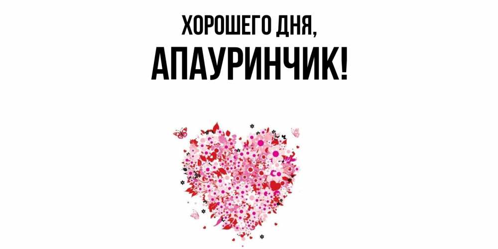 Открытка  для любимых и родных. апауринчик, Хорошего дня  