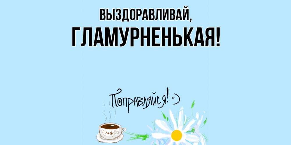 Открытка  для любимых и родных. гламурненькая, Выздоравливай  