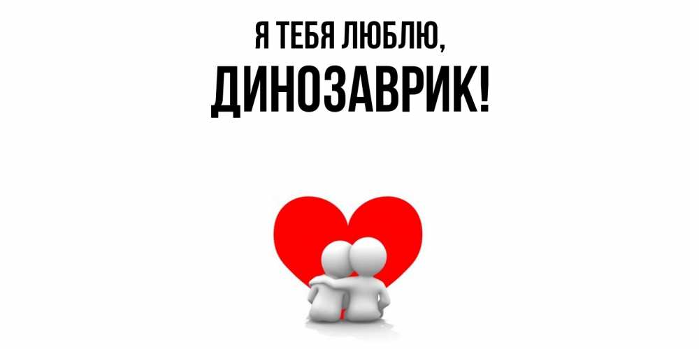 Открытка  для любимых и родных. динозаврик, Я тебя люблю  