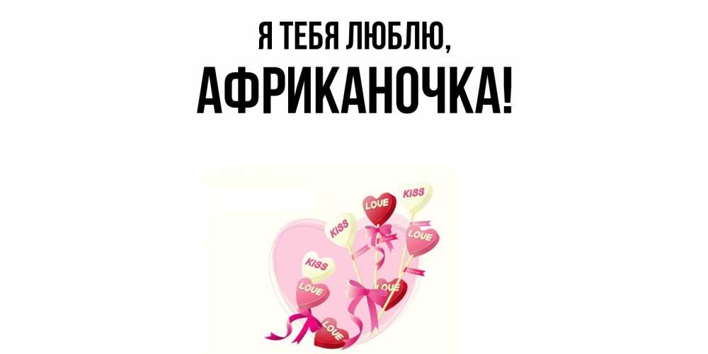 Открытка  для любимых и родных. африканочка, Я тебя люблю  