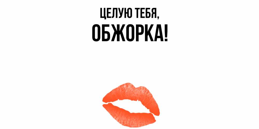 Открытка  для любимых и родных. обжорка, Целую тебя  