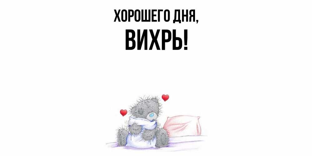Открытка  для любимых и родных. вихрь, Хорошего дня  