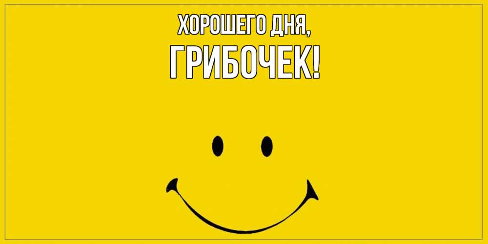 Открытка  для любимых и родных. грибочек, Хорошего дня  