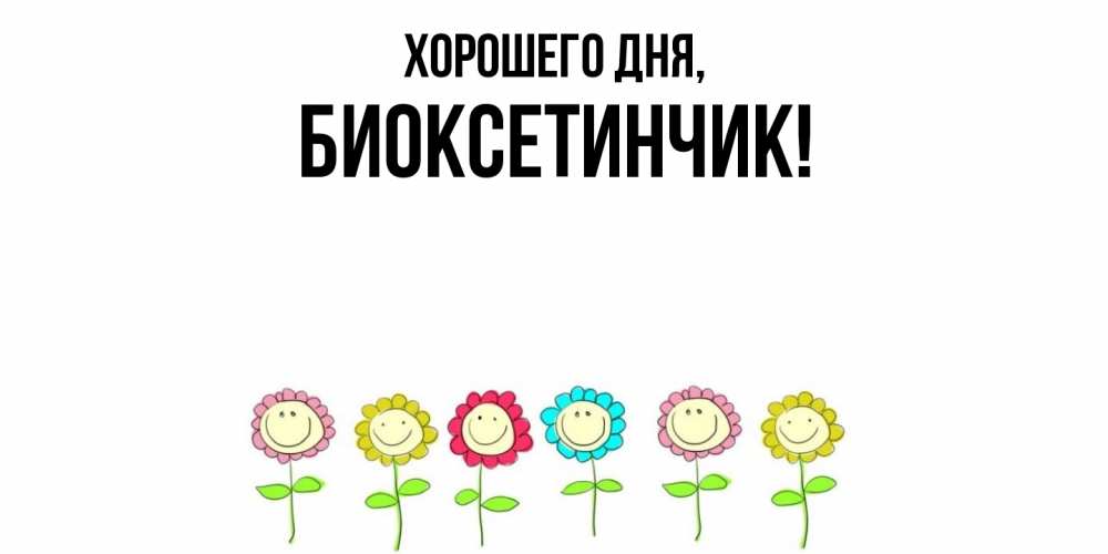 Открытка  для любимых и родных. биоксетинчик, Хорошего дня  