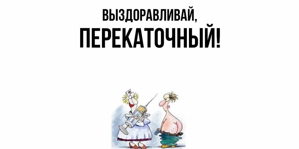 Открытка  для любимых и родных. перекаточный, Выздоравливай  