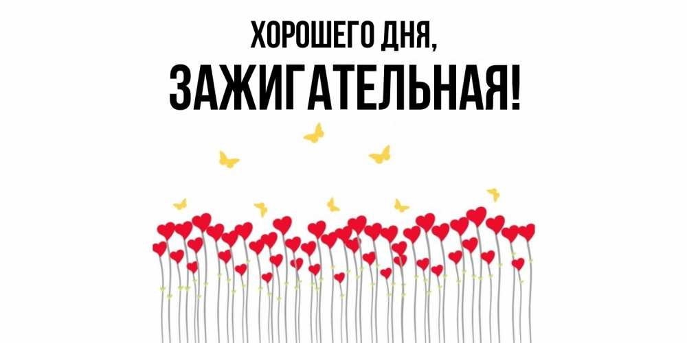 Открытка  для любимых и родных. зажигательная, Хорошего дня  