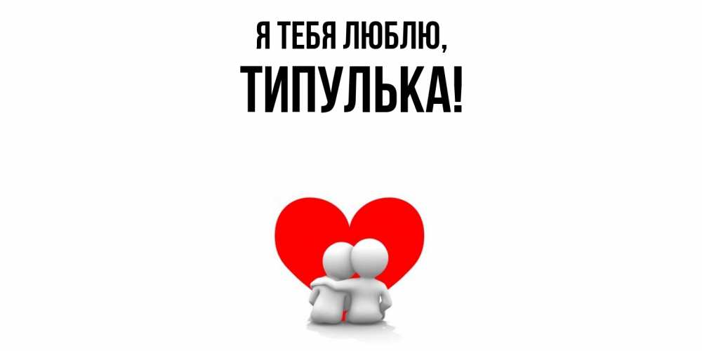 Открытка  для любимых и родных. типулька, Я тебя люблю  