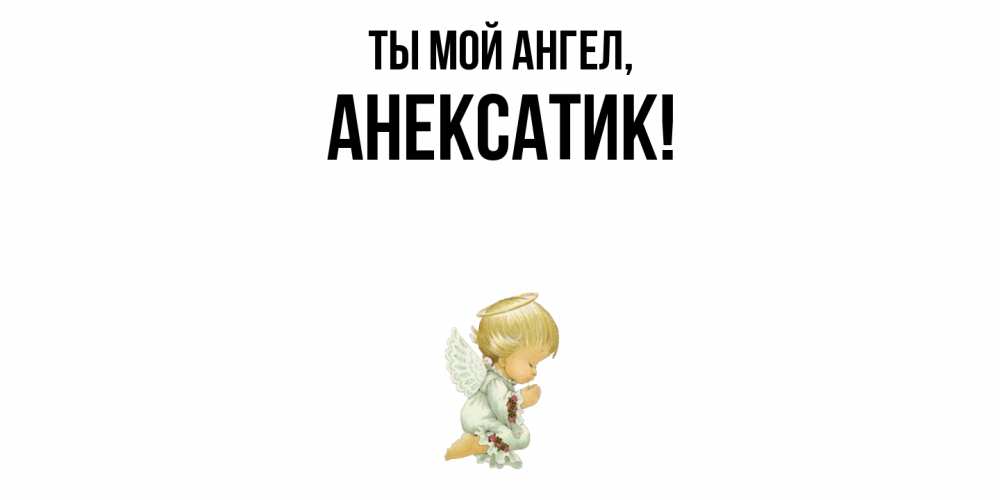 Открытка  для любимых и родных. анексатик, Ты мой ангел  