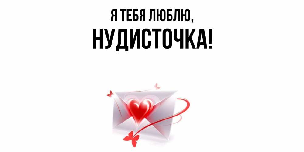 Открытка  для любимых и родных. нудисточка, Я тебя люблю  