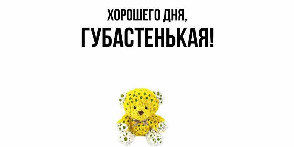 Открытка  для любимых и родных. губастенькая, Хорошего дня  