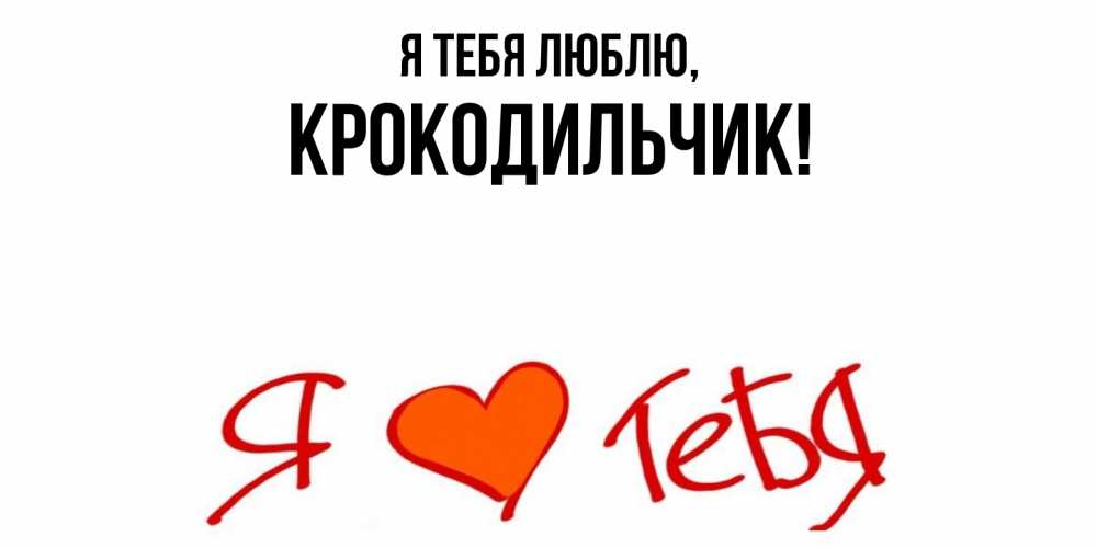 Открытка  для любимых и родных. крокодильчик, Я тебя люблю  