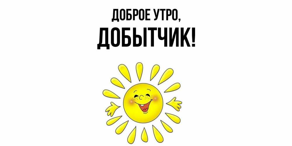 Открытка  для любимых и родных. добытчик, Доброе утро  