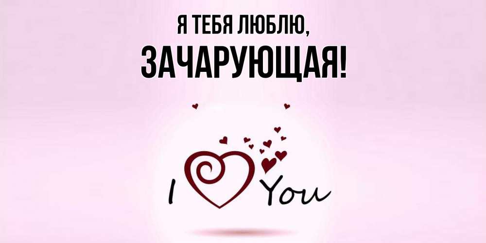 Открытка  для любимых и родных. зачарующая, Я тебя люблю  