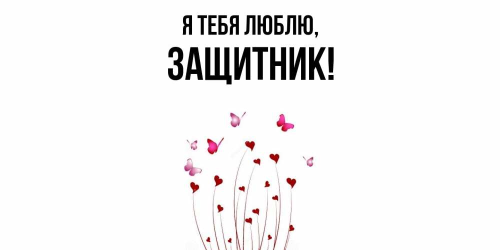 Открытка  для любимых и родных. защитник, Я тебя люблю  