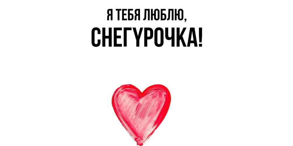 Открытка  для любимых и родных. снегypочка, Я тебя люблю  