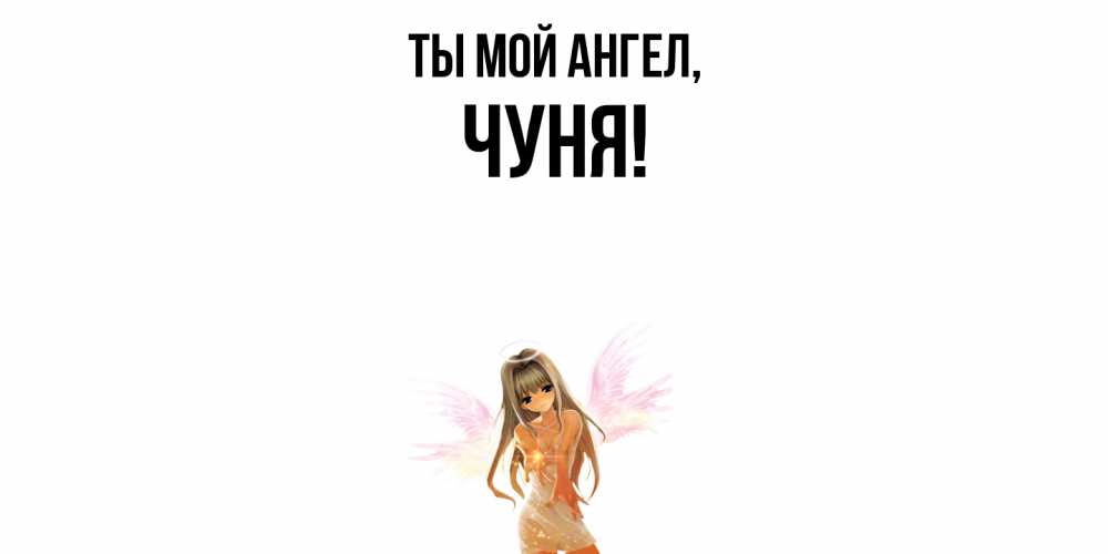 Открытка  для любимых и родных. чуня, Ты мой ангел  