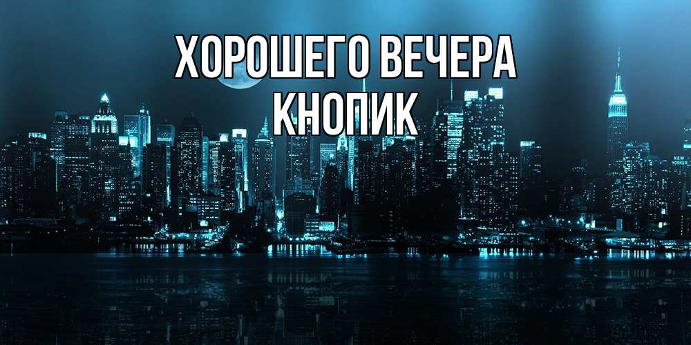 Открытка  для любимых и родных. кнопик, Хорошего вечера  