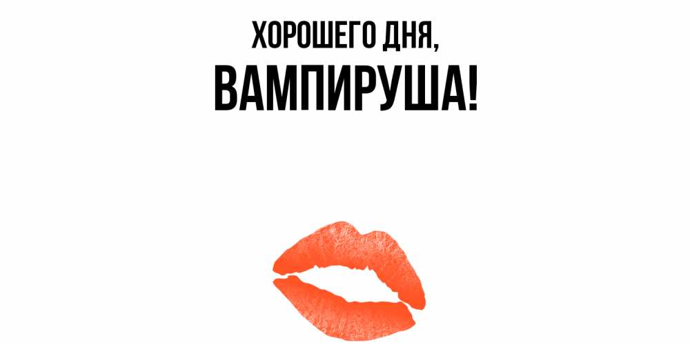 Открытка  для любимых и родных. вампируша, Хорошего дня  