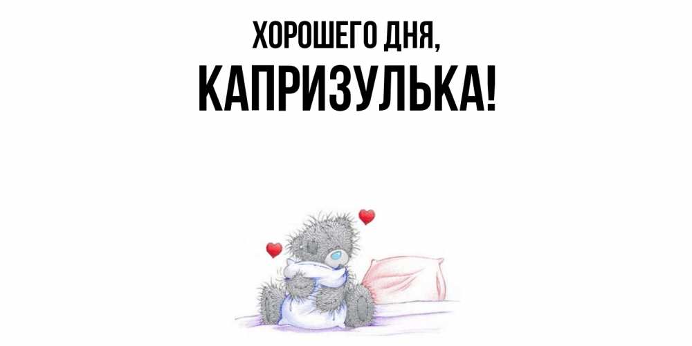 Открытка  для любимых и родных. капризулька, Хорошего дня  